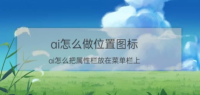 ai怎么做位置图标 ai怎么把属性栏放在菜单栏上？